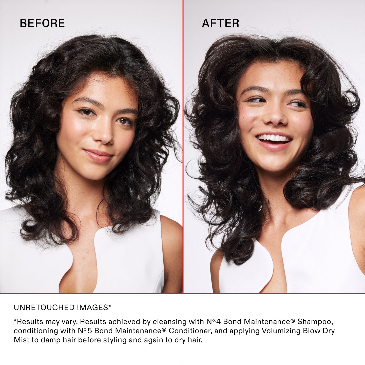 Unretouched Images*
*Results may vary. Results achieved by cleansing with No.4 Bond Maintenance® Shampoo, conditioning with No.5 Bond Maintenance® Conditioner, and applying Volumizing Blow Dry Mist to damp hair before styling and again to dry hair.