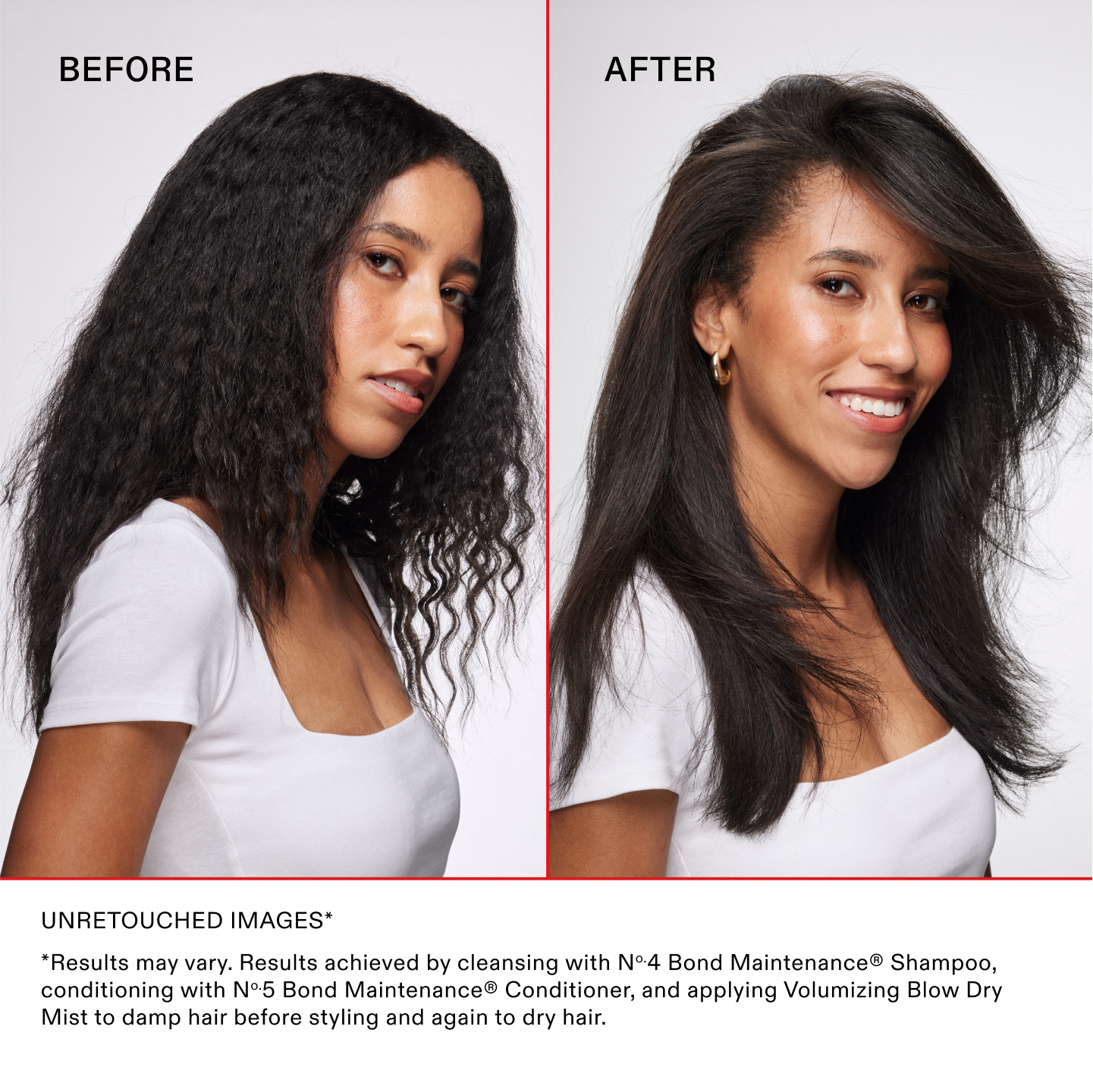 Unretouched Images*
*Results may vary. Results achieved by cleansing with No.4 Bond Maintenance® Shampoo, conditioning with No.5 Bond Maintenance® Conditioner, and applying Volumizing Blow Dry Mist to damp hair before styling and again to dry hair.