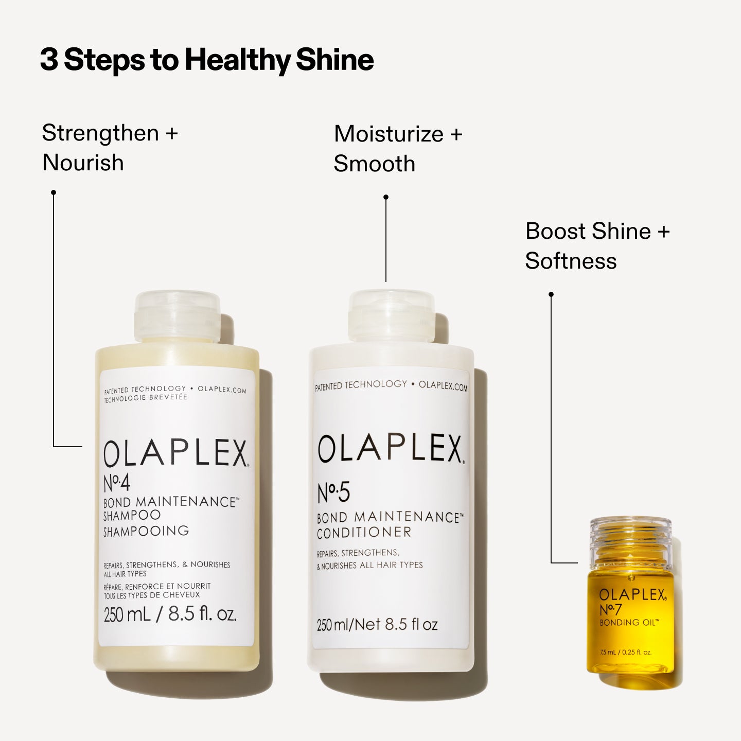 3 Steps to Healthy Shine

No. 4: Strengthen + Nourish
No. 5: Moisturize + Smooth
No. 7: Boost Shine + Softness
