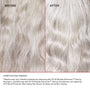 BEFORE
AFTER
UNRETOUCHED IMAGES*
*Results may vary. Results achieved by cleansing with N°.4P Blonde Enhancer™ Toning Shampoo, conditioning with N°.5P Blonde Enhancer™ Toning Conditioner, and applying N°.9 Bond Protector Nourishing Hair Serum to damp hair before styling.