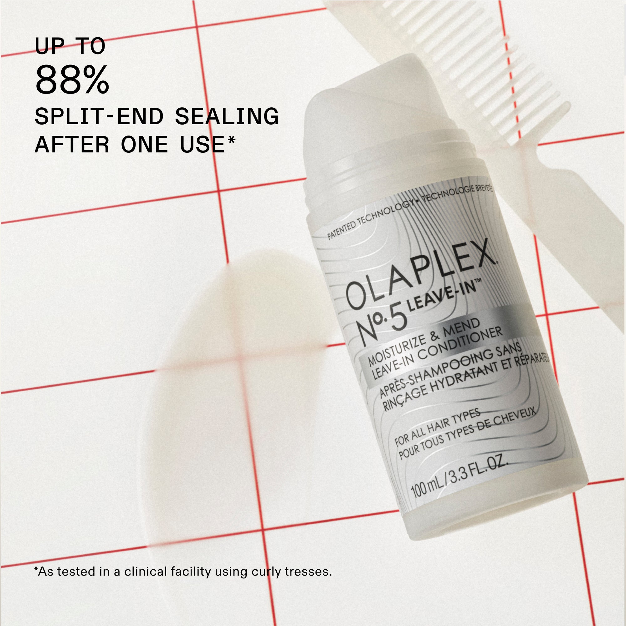 UP TO 88% SPLIT-END SEALING AFTER ONE USE*

The shows a bottle of OLAPLEX N°.5 LEAVE-IN™ CONDITIONER.

The bottle text also says: "MOISTURIZE & MEND LEAVE-IN CONDITIONER" and "POUR TOUS TYPES DE CHEVEUX / FOR ALL HAIR TYPES".

The size is 100 mL / 3.3 FL. OZ..

*As tested in a clinical facility using curly tresses.