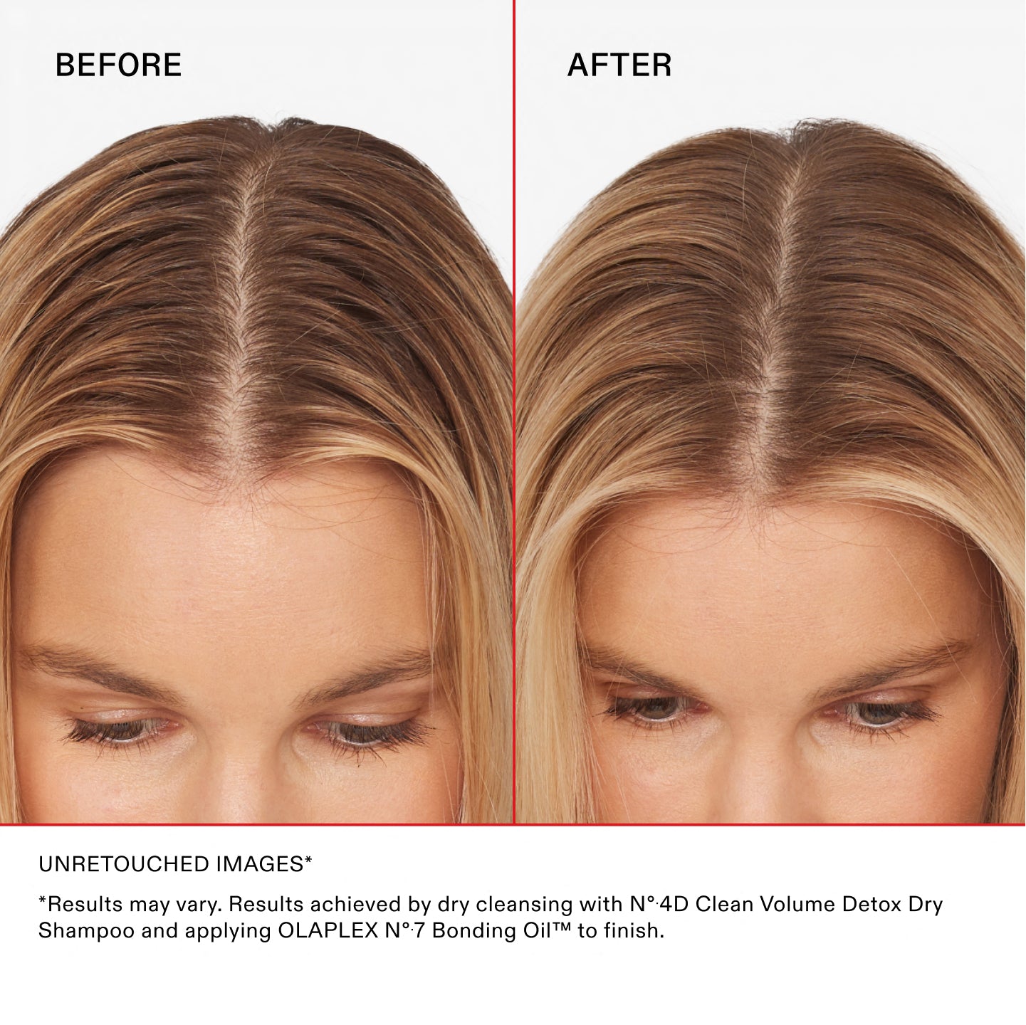 BEFORE | AFTER

UNRETOUCHED IMAGES

*Results may vary. Results achieved by dry cleansing with Nº.4D Clean Volume Detox Dry Shampoo and applying OLAPLEX Nº.7 Bonding Oil™ to finish.