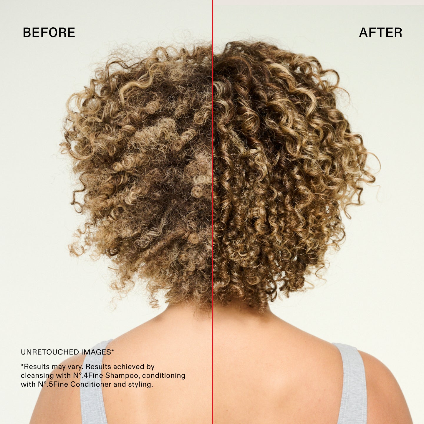 Before and after
UNRETOUCHED IMAGES*
*Results may vary. Results achieved by cleansing with N°.4Fine Shampoo, conditioning with N°.5Fine Conditioner and styling.
